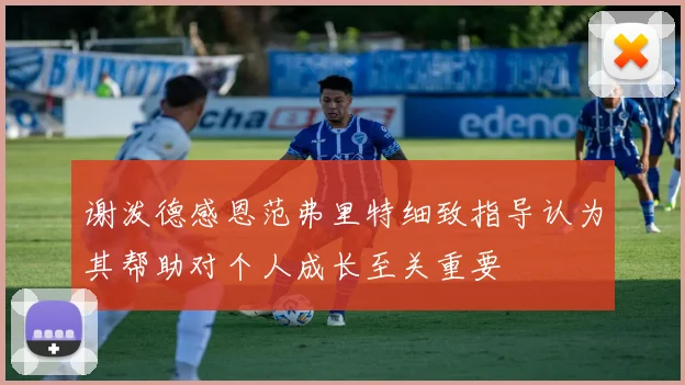 谢泼德感恩范弗里特细致指导认为其帮助对个人成长至关重要