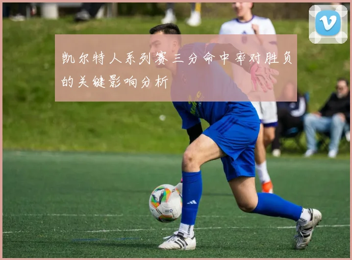 凯尔特人系列赛三分命中率对胜负的关键影响分析