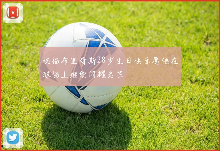 祝福布里奇斯28岁生日快乐愿他在球场上继续闪耀光芒