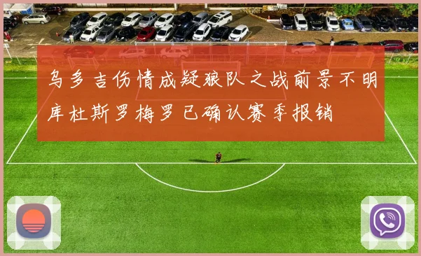 乌多吉伤情成疑狼队之战前景不明库杜斯罗梅罗已确认赛季报销
