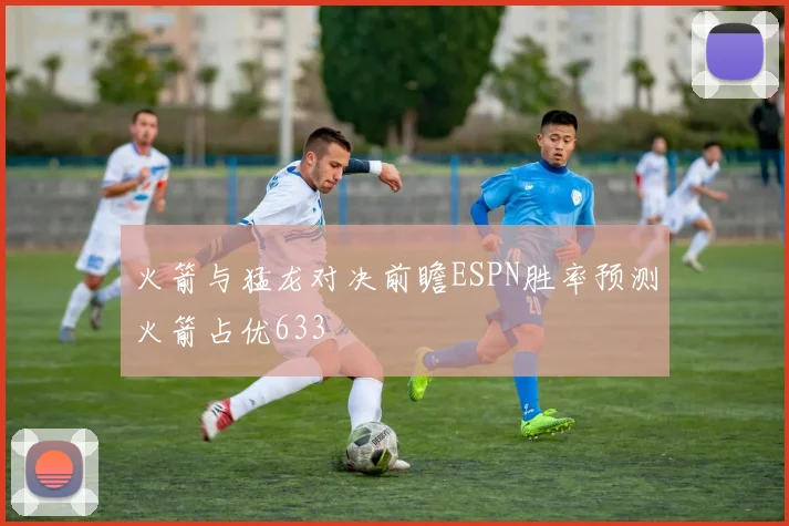 火箭与猛龙对决前瞻ESPN胜率预测火箭占优633