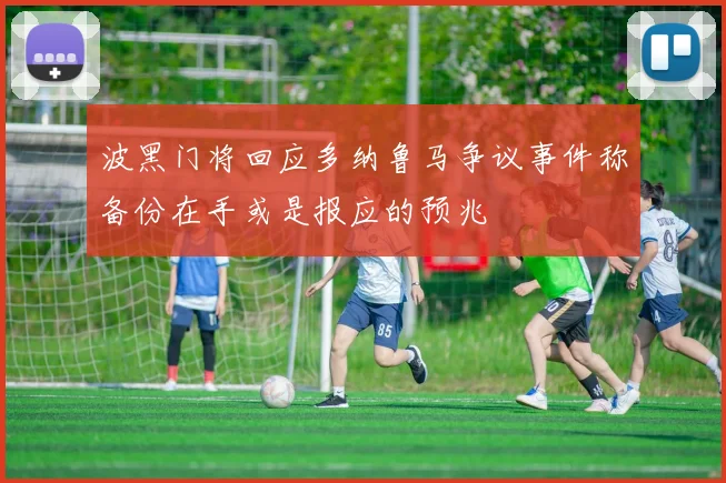 波黑门将回应多纳鲁马争议事件称备份在手或是报应的预兆