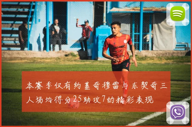 本赛季仅有约基奇穆雷与东契奇三人场均得分25助攻7的精彩表现