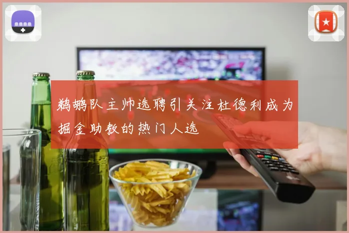 鹈鹕队主帅选聘引关注杜德利成为掘金助教的热门人选
