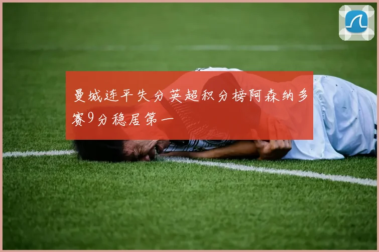 曼城连平失分英超积分榜阿森纳多赛9分稳居第一
